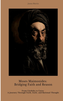 Moses Maimonides: Bridging Faith and Reason: From Córdoba to Cairo: A Journey Through Faith, Exile, and Rational Thought