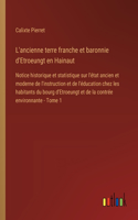 L'ancienne terre franche et baronnie d'Etroeungt en Hainaut: Notice historique et statistique sur l'état ancien et moderne de l'instruction et de l'éducation chez les habitants du bourg d'Etroeungt et de la co