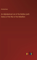 Alphabetical List of the Battles (with Dates) of the War of the Rebellion