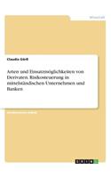 Arten und Einsatzmöglichkeiten von Derivaten. Risikosteuerung in mittelständischen Unternehmen und Banken