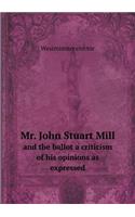 Mr. John Stuart Mill and the ballot a criticism of his opinions as expressed