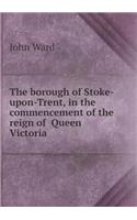 The borough of Stoke-upon-Trent, in the commencement of the reign of Queen Victoria: (English)