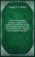 New and Complete Grammar, of the French Tongue: In Which the Author Has Attempted to Reduce the Construction of the Language to Its Simplest Principles .