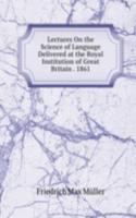 Lectures On the Science of Language Delivered at the Royal Institution of Great Britain . 1861