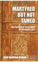 Martyred but Not Tamed: The Politics of Resistance in the Middle East