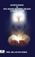 QUANTUM SCIENCE OF LOVE, HEALING, HAPPINESS, AND BLISS IN ANCIENT WISDOM