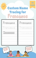 Custom Name Tracing for Francesca: 101 Pages of Personalized Name Tracing. Learn to Write Your Name.