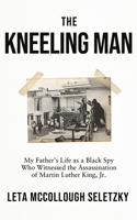 Kneeling Man: My Father's Life as a Black Spy Who Witnessed the Assassination of Martin Luther King Jr.