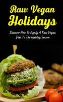 Raw Vegan Holidays: Discover How To Apply A Raw Vegan Diet To The Holiday Season: Raw Vegan Meal Plan