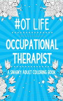 OT Life: Occupational Therapist: A Snarky, Relatable & Humorous Adult Coloring Book For Stress Relief and Relaxation