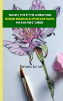 The Easy, Step by Step Instructions -To Draw Botanical Flowers and Plants: For Kids and Students