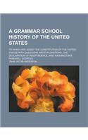 A   Grammar School History of the United States; To Which Are Added the Constitution of the United States with Questions and Explanations, the Declara