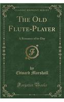 The Old Flute-Player: A Romance of To-Day (Classic Reprint): A Romance of To-Day (Classic Reprint)