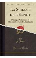 La Science de l'Esprit, Vol. 2: Principes Gï¿½nï¿½raux de Philosophie Pure Et Appliquï¿½e (Classic Reprint): Principes Gï¿½nï¿½raux de Philosophie Pure Et Appliquï¿½e (Classic Reprint)