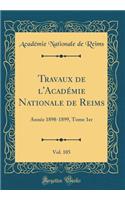 Travaux de l'Académie Nationale de Reims, Vol. 105: Année 1898-1899, Tome 1er (Classic Reprint)