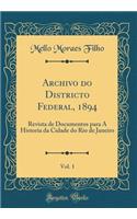 Archivo do Districto Federal, 1894, Vol. 1: Revista de Documentos para A Historia da Cidade do Rio de Janeiro (Classic Reprint)