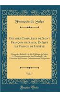 Oeuvres Complï¿½tes de Saint Franï¿½ois de Sales, ï¿½vï¿½que Et Prince de Genï¿½ve, Vol. 7: Opuscules Relatifs ï¿½ La Vie Publique de Saint, ï¿½ l'Administration de Son Diocï¿½se Et ï¿½ La Direction de Diverses Communautï¿½s Religieuses (Classic Re: Opuscules Relatifs ï¿½ La Vie Publique de Saint, ï¿½ l'Administration de Son Diocï¿½se Et ï¿½ La Direction de Diverses Communautï¿½s Religieuses (Cl