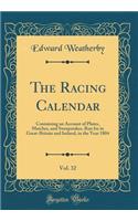 The Racing Calendar, Vol. 32: Containing an Account of Plates, Matches, and Sweepstakes, Run for in Great-Britain and Ireland, in the Year 1804 (Classic Reprint)