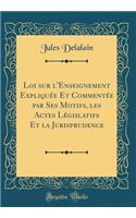 Loi sur l'Enseignement Expliquée Et Commentée par Ses Motifs, les Actes Législatifs Et la Jurisprudence (Classic Reprint)