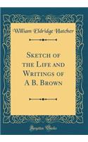 Sketch of the Life and Writings of a B. Brown (Classic Reprint)