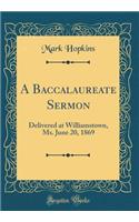 A Baccalaureate Sermon: Delivered at Williamstown, Ms. June 20, 1869 (Classic Reprint): Delivered at Williamstown, Ms. June 20, 1869 (Classic Reprint)