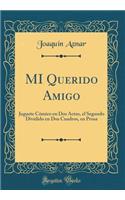 Mi Querido Amigo: Juguete Cï¿½mico En DOS Actos, El Segundo Dividido En DOS Cuadros, En Prosa (Classic Reprint)