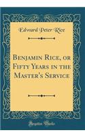 Benjamin Rice, or Fifty Years in the Master's Service (Classic Reprint)