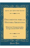 Documentos Para La Historia Argentina, Vol. 16: Relaciones Interprovinciales, La Liga Litoral (1829-1833) (Classic Reprint): Relaciones Interprovinciales, La Liga Litoral (1829-1833) (Classic Reprint)