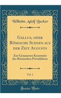 Gallus, oder Römische Scenen aus der Zeit Augusts, Vol. 1: Zur Genaueren Kenntniss des Römischen Privatlebens (Classic Reprint)