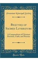 Beauties of Sacred Literature: A Compendium of Christian Doctrine, Faith, and Practice (Classic Reprint): A Compendium of Christian Doctrine, Faith, and Practice (Classic Reprint)