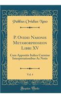 P. Ovidii Nasonis Metamorphoseon Libri XV, Vol. 4: Cum Appositis Italico Carmine Interpretationibus Ac Notis (Classic Reprint)