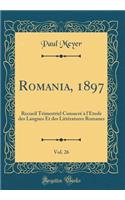 Romania, 1897, Vol. 26: Recueil Trimestriel Consacrï¿½ ï¿½ l'ï¿½tude Des Langues Et Des Littï¿½ratures Romanes (Classic Reprint): Recueil Trimestriel Consacrï¿½ ï¿½ l'ï¿½tude Des Langues Et Des Littï¿½ratures Romanes (Classic Reprint)