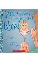 You Wouldn't Want to Live Without Glass! (You Wouldn't Want to Live Without...) (Library Edition)