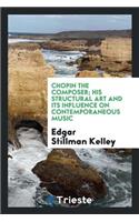 Chopin the Composer; His Structural Art and Its Influence on Contemporaneous Music
