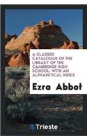 A Classed Catalogue of the Library of the Cambridge High School: With an Alphabetical Index