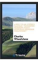 Reply to Mr. Cooke's Pamphlet, the Electric Telegraph; Was It Invented by Professor Wheatstone?