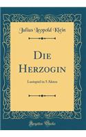 Die Herzogin: Lustspiel in 5 Akten (Classic Reprint): Lustspiel in 5 Akten (Classic Reprint)