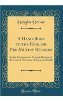 A Hand-Book to the English Pre-Mutiny Records: In the Government Records Rooms of the United Provinces of Agra and Oudh (Classic Reprint)