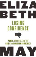 Losing Confidence: Power, Politics, and the Crisis in Canadian Democracy(English)