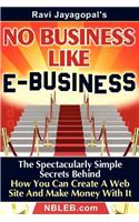 No Business Like E-Business: The Spectacularly Simple Secrets Behind How You Can Create a Web Site and Make Money with It