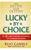 Lucky By Choice: The 52 Laws of Making Successful, Life-Changing Decisions