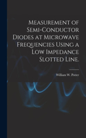 Measurement of Semi-conductor Diodes at Microwave Frequencies Using a Low Impedance Slotted Line.