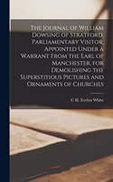 Journal of William Dowsing of Stratford, Parliamentary Visitor, Appointed Under a Warrant From the Earl of Manchester, for Demolishing the Superstitious Pictures and Ornaments of Churches