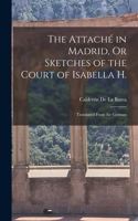 The Attaché in Madrid, Or Sketches of the Court of Isabella H.: Translated From the German