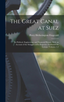 Great Canal at Suez: Its Political, Engineering, and Financial History. With an Account of the Struggles of Its Projector, Ferdinand De Lesseps, Volumes 1-2