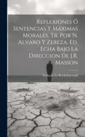 Reflexiones Ó Sentencias Y Máximas Morales, Tr. Por N. Alvaro Y Zereza. Ed. Echa Bajo La Direccion De J.R. Masson