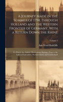 Journey Made in the Summer of 1794, Through Holland and the Western Frontier of Germany, With a Return Down the Rhine; to Which are Added, Observations During a Tour to the Lakes of Lancashire, Westmoreland, and Cumberland; Volume 2