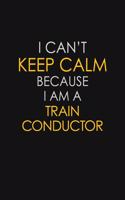 I Can't Keep Calm Because I Am A Train Conductor