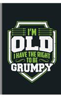 I'm Old i have the right to be Grumpy