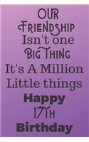Our Friendship Isn't One Big Thing It's A Million Little Things Happy 17th Birthday